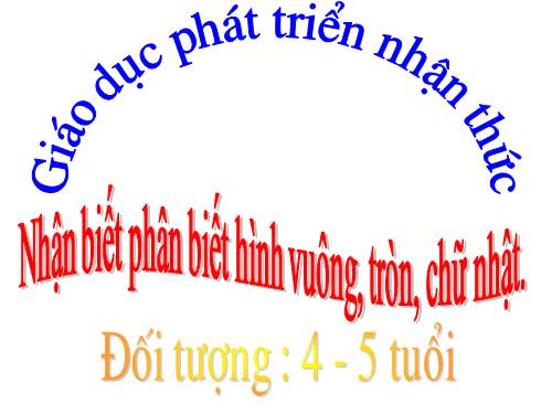 Nhận biết phân biệt hình Vuông - Tròn - Chữ nhật