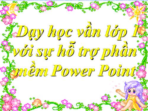 Dạy học vần lớp 1 với sự hỗ trợ phần mềm Power Point