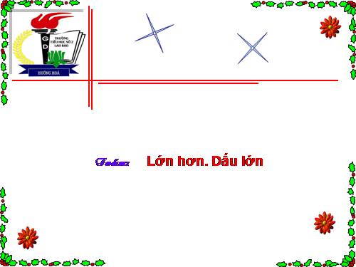 Lớn hơn. Dấu >