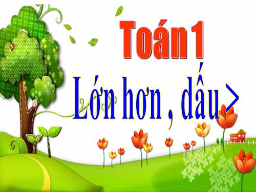 Lớn hơn. Dấu >