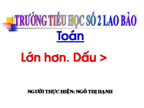 Lớn hơn. Dấu >