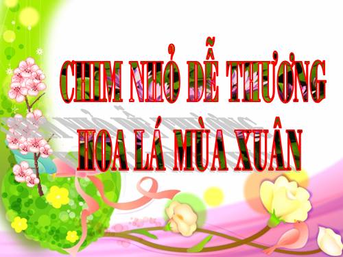 Nhạc nền. Bài: 1- CHIM NHỎ DỄ THƯƠNG  2- HOA LÁ MÙA XUÂN