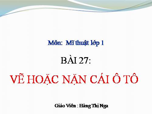 Bài 27. Vẽ hoặc nặn cái ô tô