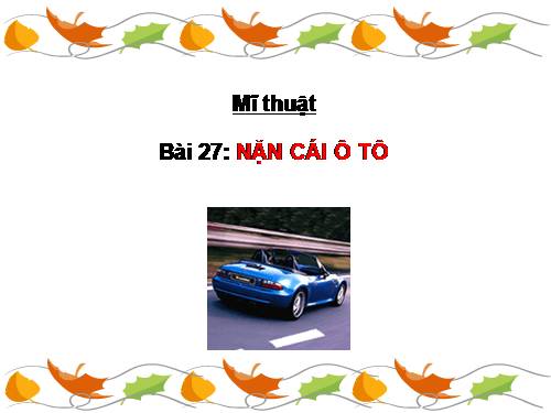 Bài 27. Vẽ hoặc nặn cái ô tô