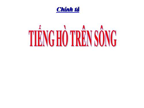 Tuần 11. Nghe-viết: Tiếng hò trên sông