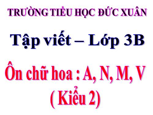 Tuần 34. Ôn chữ hoa: A, M, N, V (kiểu 2)