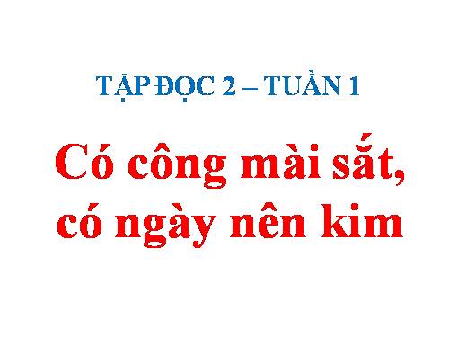 Tuần 1. Có công mài sắt, có ngày nên kim