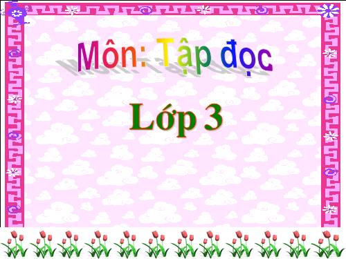 TẬP ĐỌC LỚP 3. TUẦN 7