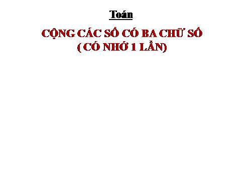 Cộng các số có ba chữ số (có nhớ một lần)