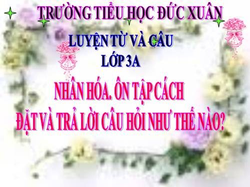 Tuần 23. Nhân hoá. Ôn tập cách đặt và trả lời câu hỏi Như thế nào?