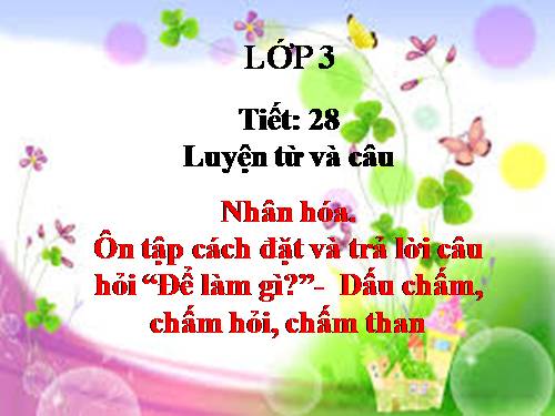 Tuần 28. Nhân hoá. Ôn tập cách đặt và trả lời câu hỏi Để làm gì? Dấu chấm, chấm hỏi, chấm than