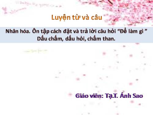 Tuần 28. Nhân hoá. Ôn tập cách đặt và trả lời câu hỏi Để làm gì? Dấu chấm, chấm hỏi, chấm than