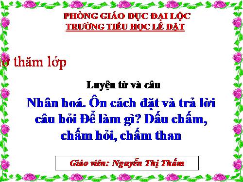 Tuần 28. Nhân hoá. Ôn tập cách đặt và trả lời câu hỏi Để làm gì? Dấu chấm, chấm hỏi, chấm than