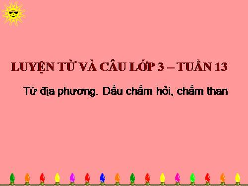 Tuần 13. MRVT: Từ địa phương. Dấu chấm hỏi, chấm than