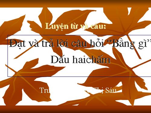 Tuần 30. Đặt và trả lời câu hỏi Bằng gì? Dấu hai chấm
