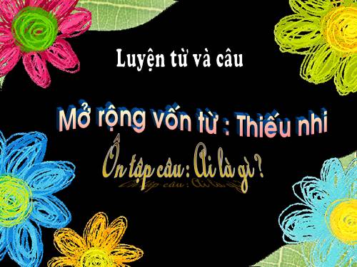 Tuần 2. MRVT: Thiếu nhi. Ôn tập câu Ai là gì?