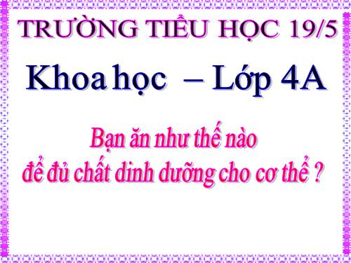 Khoa học 4.Bạn ăn như thế nào để đủ chất dinh dưỡng cho cơ thể ?
