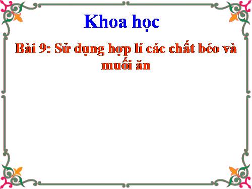 Bài 9. Sử dụng hơp lí các chất béo và muối ăn