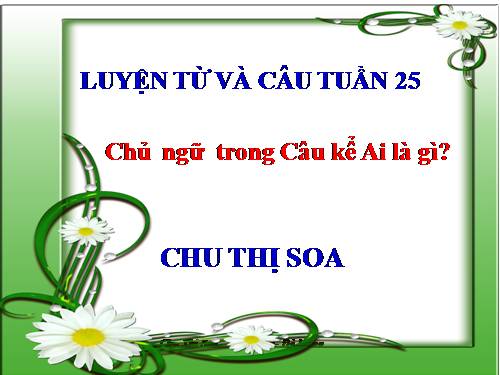 Luyện từ và câu 4. Tuần 25. Chủ ngữ trong câu kể Ai là gì?