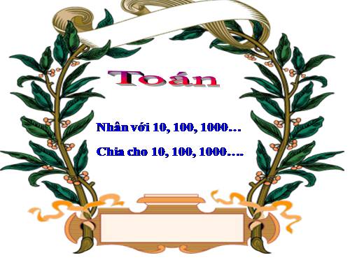 Nhân với 10,100,1000,… Chia cho 10,100,1000