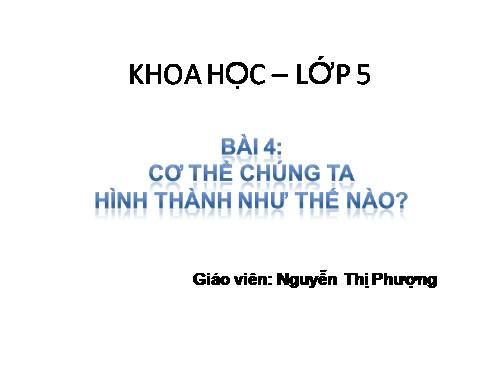 Bài 4. Cơ thể chúng ta được hình thành như thế nào?