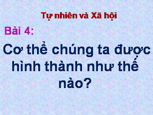 Bài 4. Cơ thể chúng ta được hình thành như thế nào?