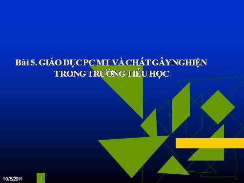 Bài 5. GIÁO DỤC PC MT VÀ CHẤT GÂY NGHIỆN TRONG TRƯỜNG TIỂU HỌC