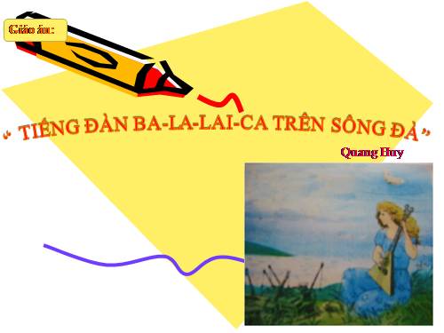 Tuần 7. Tiếng đàn ba-la-lai-ca trên sông Đà