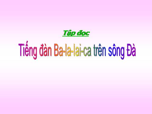 Tuần 7. Tiếng đàn ba-la-lai-ca trên sông Đà