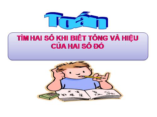 Tìm hai số khi biết tổng và hiệu của hai số đó