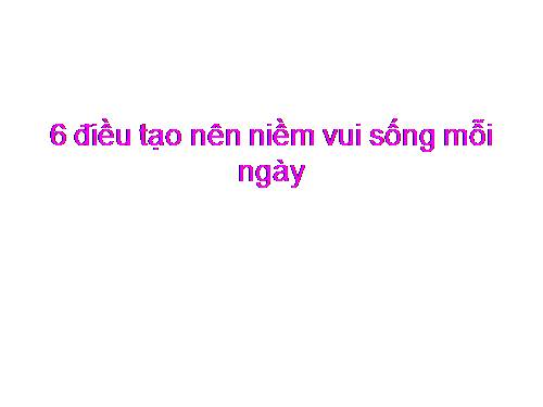 6 điều tạo niềm vui sống mỗi ngày