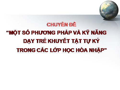 CHUYÊN ĐỀ: MỘT SỐ PP VÀ KỸ NĂNG DẠY TRẺ KHUYẾT TẬT