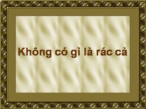 Không có gì là rác cả