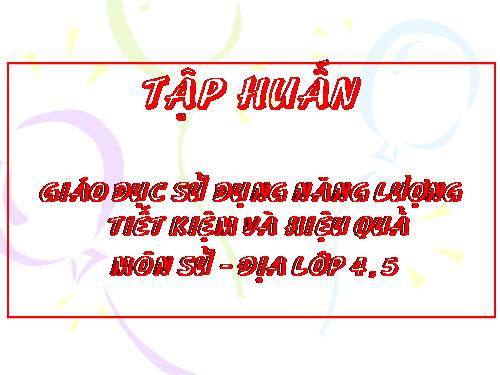 SỬ DỤNG NĂNG LƯỢNG TIẾT KIỆM MÔN LỊCH SỬ - ĐỊA LÝ