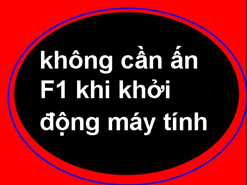 Nếu khởi đông máy mà nó cứ đòi ấn F1" thì hãy vào đây! ( Dành cho những người nóng tính như tôi)