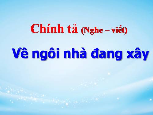 Tuần 16. Nghe-viết: Về ngôi nhà đang xây