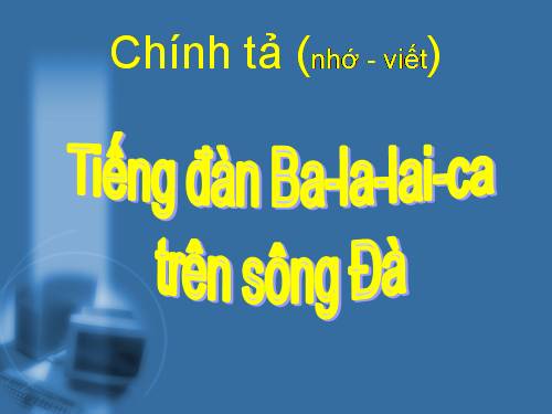 Tuần 9. Nhớ-viết: Tiếng đàn ba-la-lai-ca trên sông Đà