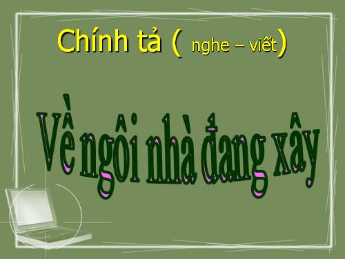 Tuần 16. Nghe-viết: Về ngôi nhà đang xây