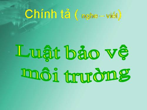 Tuần 11. Nghe-viết: Luật Bảo vệ môi trường