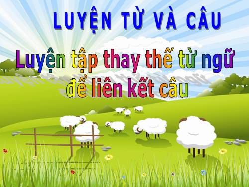 Tuần 26. Luyện tập thay thế từ ngữ để liên kết câu