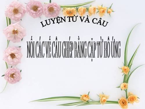 Tuần 24. Nối các vế câu ghép bằng cặp từ hô ứng