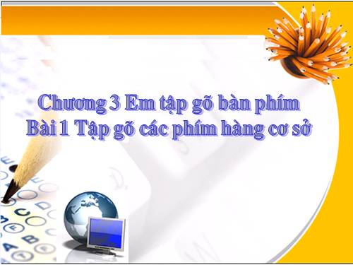 Chương III. Bài 1. Tập gõ các phím ở hàng cơ sở