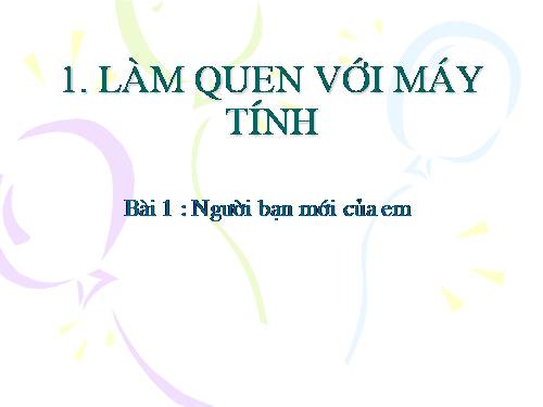 Chương I. Bài 1. Người bạn mới của em