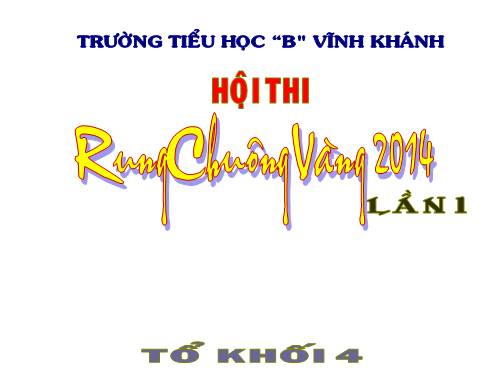 CÂU HỎI RUNG CHUÔNG VÀNG KHỐI 4 NGÀY 19.05.2014