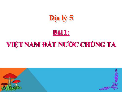 Bài 1. Việt Nam - Đất nước chúng ta