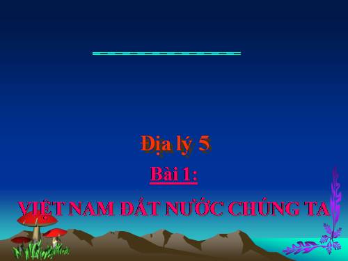 Bài 1. Việt Nam - Đất nước chúng ta