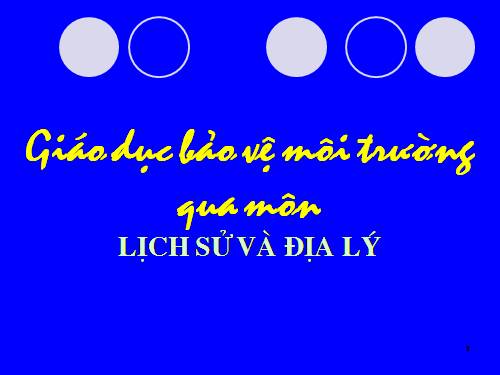 BÀI GIẢNG GIÁO DỤC BVMT QUA MÔN LỊCH SỬ VÀ ĐỊA LÝ