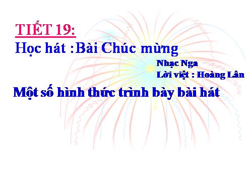 Tiết 19. HH: Chúc mừng. Một số hình thức trình bày bài hát