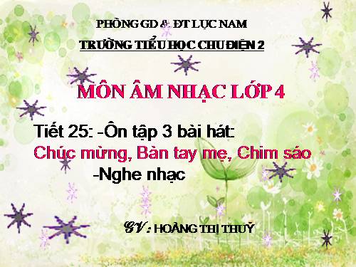 Tiết 25. Ôn tập 3 bài hát: Chúc mừng, Bàn tay mẹ, Chim sáo. Nghe nhạc