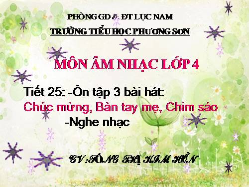 Tiết 25. Ôn tập 3 bài hát: Chúc mừng, Bàn tay mẹ, Chim sáo. Nghe nhạc